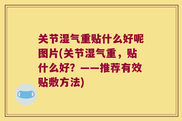 关节湿气重贴什么好呢图片(关节湿气重，贴什么好？——推荐有效贴敷方法)