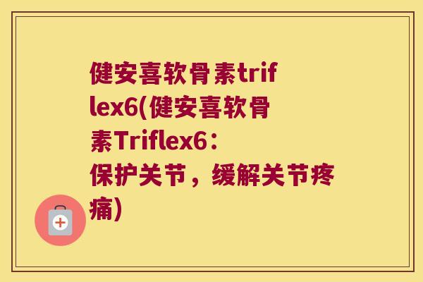 健安喜软骨素triflex6(健安喜软骨素Triflex6：保护关节，缓解关节)