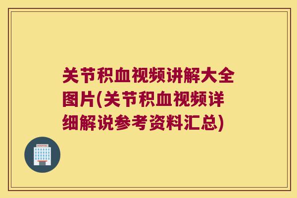 关节积视频讲解大全图片(关节积视频详细解说参考资料汇总) 关节积视频讲解大全图片(关节积视频详细解说参考资料汇总)