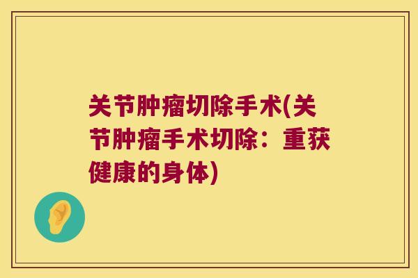 关节切除手术(关节手术切除：重获健康的身体)
