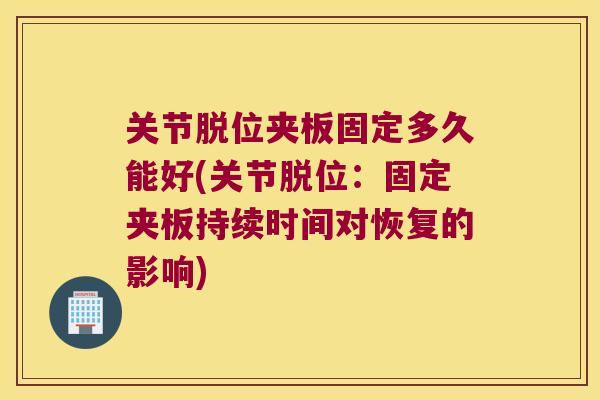 关节脱位夹板固定多久能好(关节脱位:固定夹板持续时间对恢复的影响) 关节脱位夹板固定多久能好(关节脱位:固定夹板持续时间对恢复的影响)