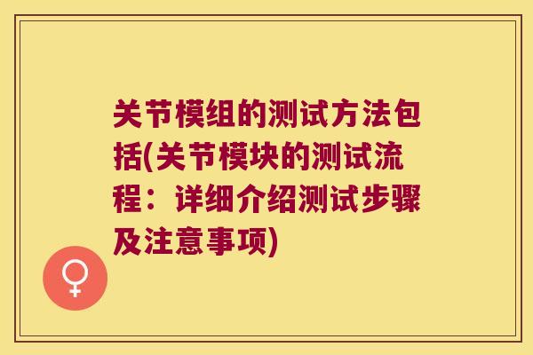 关节模组的测试方法包括(关节模块的测试流程:详细介绍测试步骤及注意事项) 关节模组的测试方法包括(关节模块的测试流程:详细介绍测试步骤及注意事项)