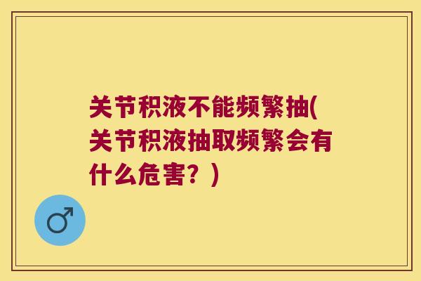 关节积液不能频繁抽(关节积液抽取频繁会有什么危害？)