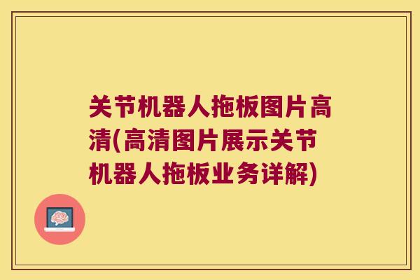 关节机器人拖板图片高清(高清图片展示关节机器人拖板业务详解) 关节机器人拖板图片高清(高清图片展示关节机器人拖板业务详解)