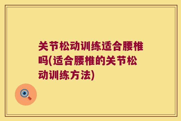 关节松动训练适合腰椎吗(适合腰椎的关节松动训练方法)