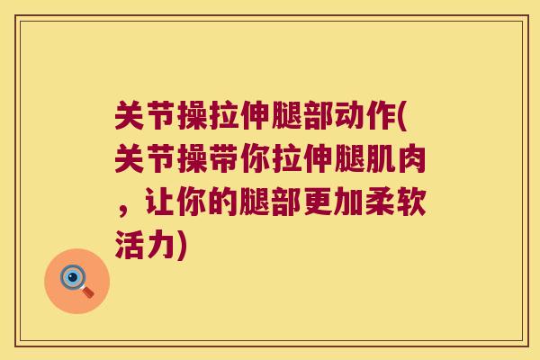 关节操拉伸腿部动作(关节操带你拉伸腿肌肉,让你的腿部更加柔软活力) 关节操拉伸腿部动作(关节操带你拉伸腿肌肉,让你的腿部更加柔软活力)