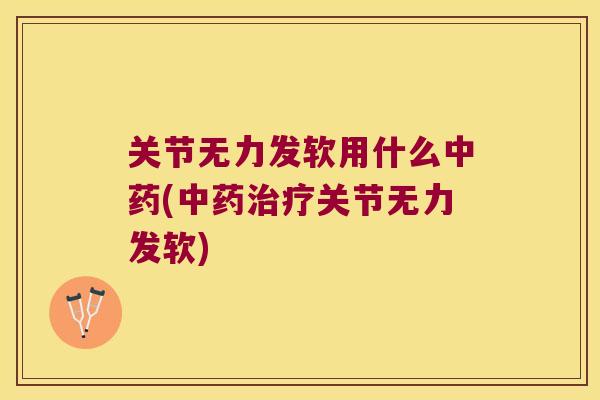 关节无力发软用什么(关节无力发软) 关节无力发软用什么(关节无力发软)