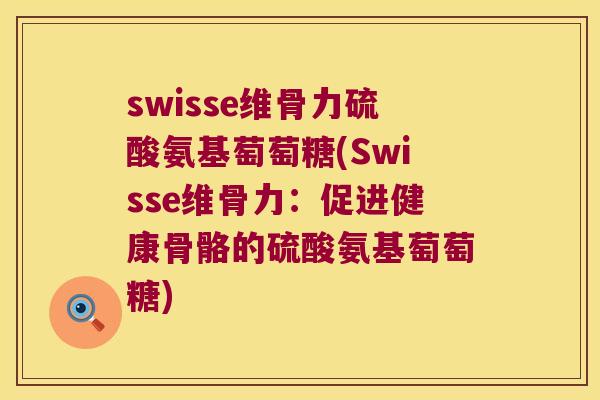 swisse维骨力硫酸氨基萄萄糖(Swisse维骨力：促进健康骨骼的硫酸氨基萄萄糖)