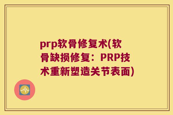 prp软骨修复术(软骨缺损修复:PRP技术重新塑造关节表面) prp软骨修复术(软骨缺损修复:PRP技术重新塑造关节表面)