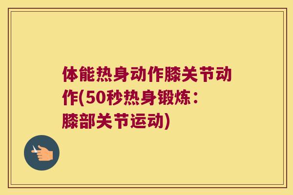 体能热身动作膝关节动作(50秒热身锻炼：膝部关节运动)