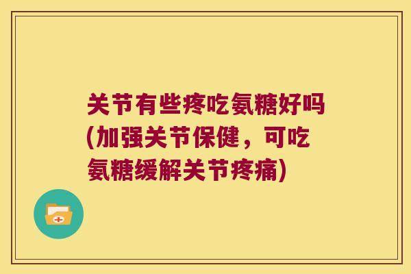 关节有些疼吃氨糖好吗(加强关节保健,可吃氨糖缓解关节) 关节有些疼吃氨糖好吗(加强关节保健,可吃氨糖缓解关节)
