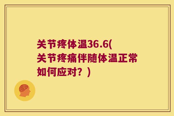 关节疼体温36.6(关节伴随体温正常如何应对？)
