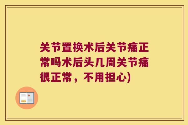 关节置换术后关节痛正常吗术后头几周关节痛很正常,不用担心) 关节置换术后关节痛正常吗术后头几周关节痛很正常,不用担心)