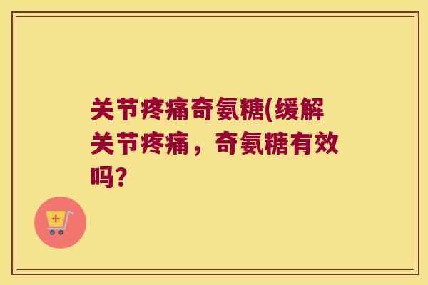 关节奇氨糖(缓解关节,奇氨糖有效吗? 关节奇氨糖(缓解关节,奇氨糖有效吗?