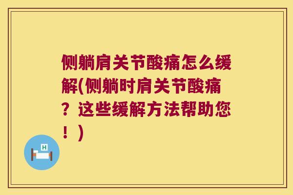 侧躺肩关节酸痛怎么缓解(侧躺时肩关节酸痛？这些缓解方法帮助您！)