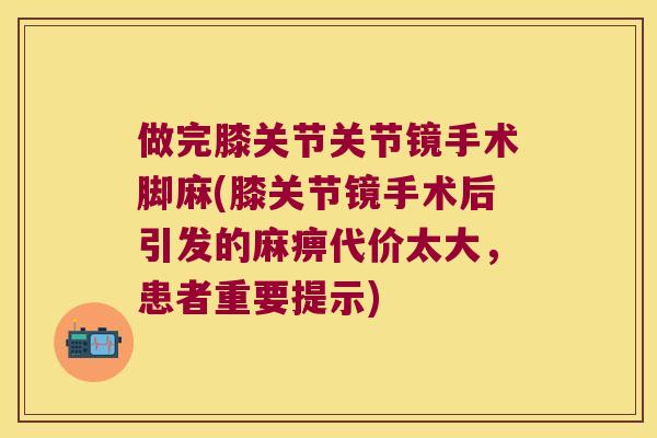 做完膝关节关节镜手术脚麻(膝关节镜手术后引发的麻痹代价太大，患者重要提示)