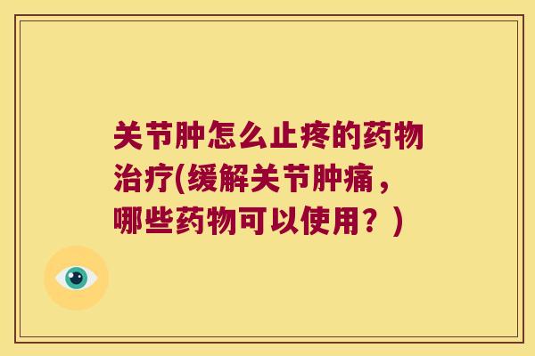 关节肿怎么止疼的(缓解关节肿痛，哪些可以使用？)
