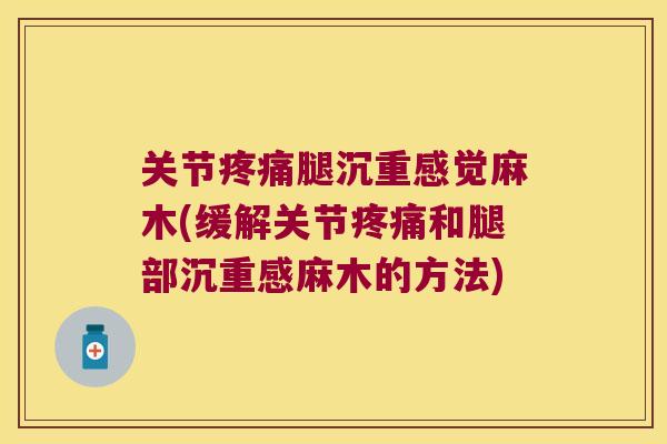 关节腿沉重感觉麻木(缓解关节和腿部沉重感麻木的方法) 关节腿沉重感觉麻木(缓解关节和腿部沉重感麻木的方法)