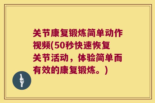 关节康复锻炼简单动作视频(50秒快速恢复关节活动，体验简单而有效的康复锻炼。)
