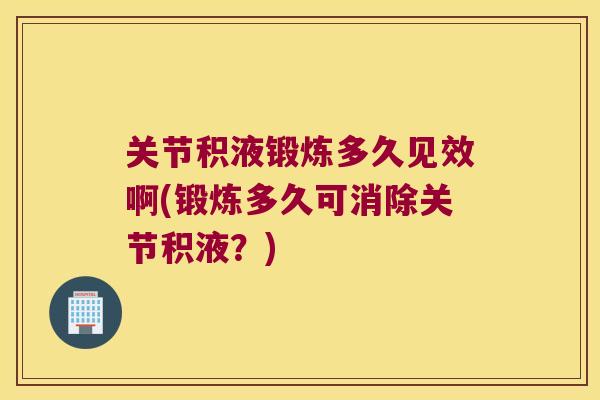 关节积液锻炼多久见效啊(锻炼多久可消除关节积液？)