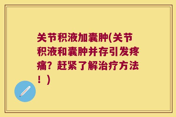关节积液加囊肿(关节积液和囊肿并存引发？赶紧了解方法！)