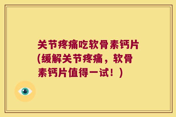 关节吃软骨素钙片(缓解关节,软骨素钙片值得一试!) 关节吃软骨素钙片(缓解关节,软骨素钙片值得一试!)