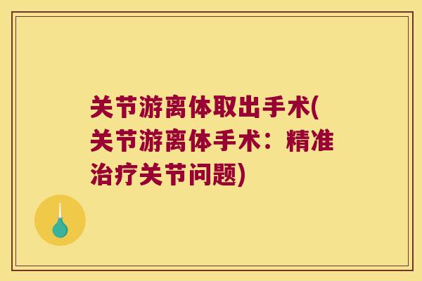 关节游离体取出手术(关节游离体手术:精准关节问题) 关节游离体取出手术(关节游离体手术:精准关节问题)