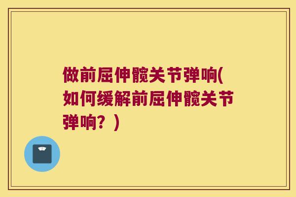 做前屈伸髋关节弹响(如何缓解前屈伸髋关节弹响？)