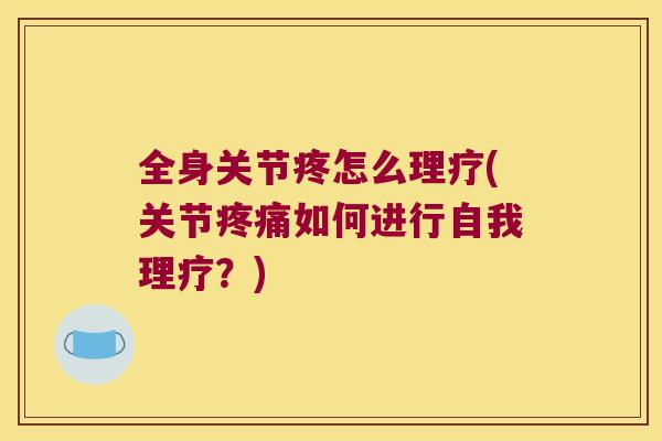 全身关节疼怎么理疗(关节如何进行自我理疗?) 全身关节疼怎么理疗(关节如何进行自我理疗?)