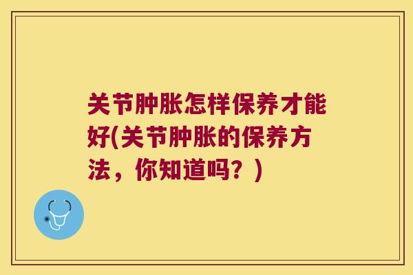 关节怎样保养才能好(关节的保养方法，你知道吗？)