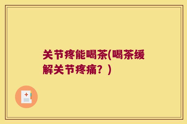 关节疼能喝茶(喝茶缓解关节?) 关节疼能喝茶(喝茶缓解关节?)