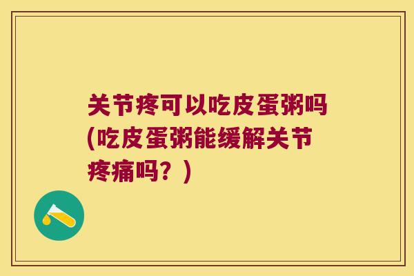 关节疼可以吃皮蛋粥吗(吃皮蛋粥能缓解关节吗？)