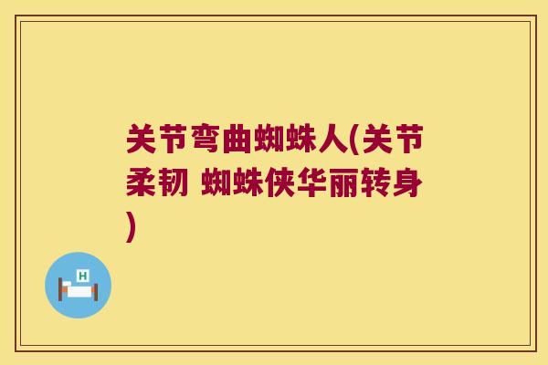 关节弯曲蜘蛛人(关节柔韧 蜘蛛侠华丽转身)