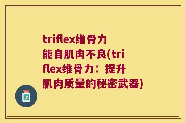 triflex维骨力能自肌肉不良(triflex维骨力：提升肌肉质量的秘密武器)