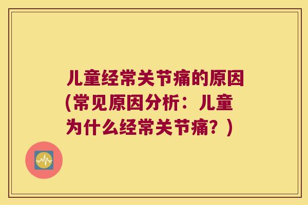 儿童经常关节痛的原因(常见原因分析:儿童为什么经常关节痛?) 儿童经常关节痛的原因(常见原因分析:儿童为什么经常关节痛?)