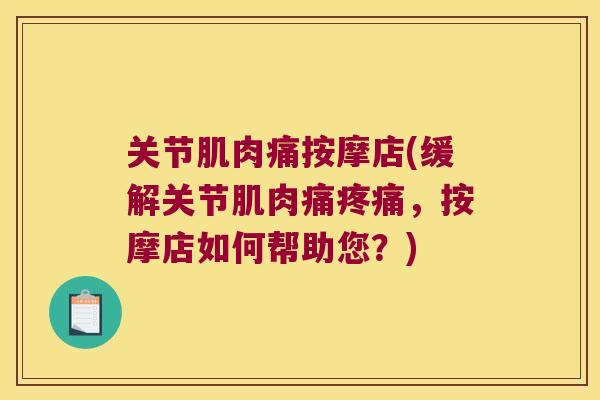 关节肌肉痛按摩店(缓解关节肌肉痛,按摩店如何帮助您?) 关节肌肉痛按摩店(缓解关节肌肉痛,按摩店如何帮助您?)