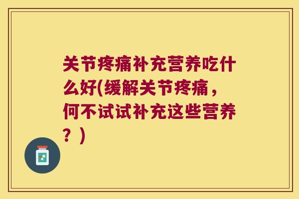 关节补充营养吃什么好(缓解关节，何不试试补充这些营养？)