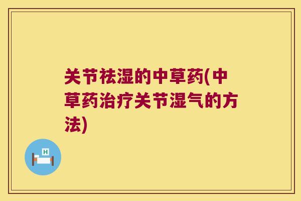 关节祛湿的中草药(中草药关节湿气的方法)