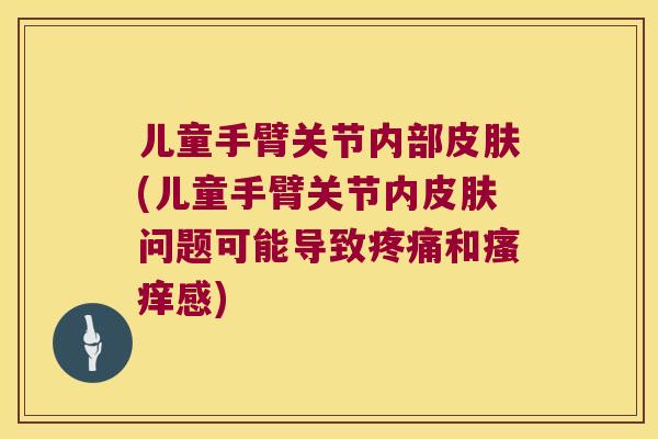 儿童手臂关节内部(儿童手臂关节内问题可能导致和感) 儿童手臂关节内部(儿童手臂关节内问题可能导致和感)
