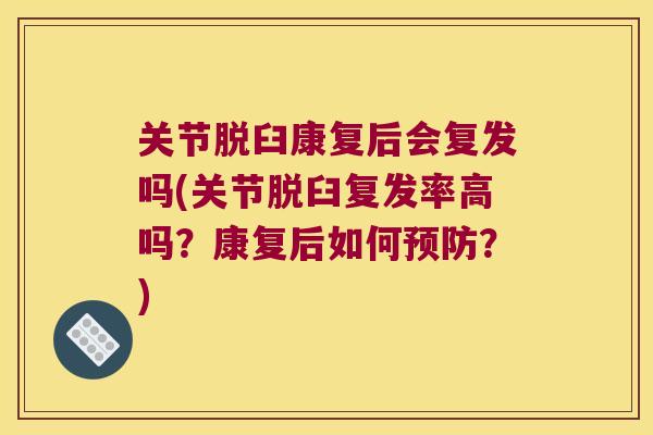 关节脱臼康复后会复发吗(关节脱臼复发率高吗?康复后如何?) 关节脱臼康复后会复发吗(关节脱臼复发率高吗?康复后如何?)