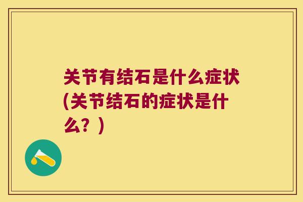 关节有结石是什么症状(关节结石的症状是什么？)