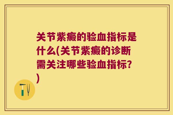 关节紫癜的验指标是什么(关节紫癜的诊断需关注哪些验指标?) 关节紫癜的验指标是什么(关节紫癜的诊断需关注哪些验指标?)