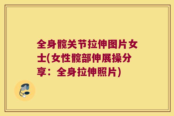 全身髋关节拉伸图片女士(女性髋部伸展操分享:全身拉伸照片) 全身髋关节拉伸图片女士(女性髋部伸展操分享:全身拉伸照片)