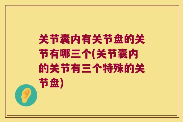 关节囊内有关节盘的关节有哪三个(关节囊内的关节有三个特殊的关节盘) 关节囊内有关节盘的关节有哪三个(关节囊内的关节有三个特殊的关节盘)