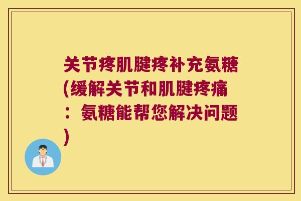 关节疼肌腱疼补充氨糖(缓解关节和肌腱：氨糖能帮您解决问题)