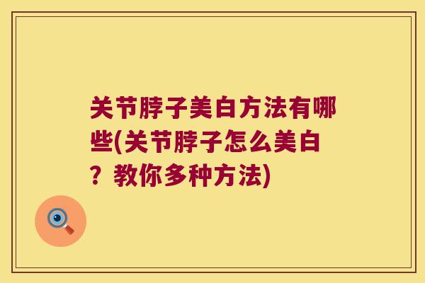 关节脖子美白方法有哪些(关节脖子怎么美白?教你多种方法) 关节脖子美白方法有哪些(关节脖子怎么美白?教你多种方法)