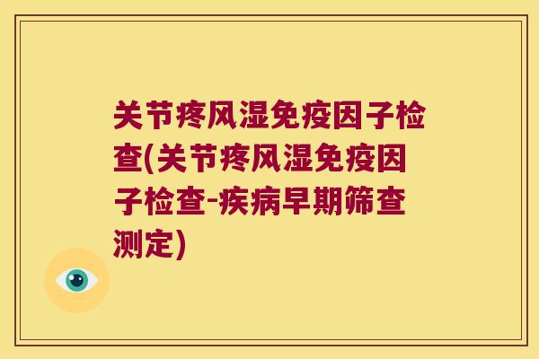 关节疼免疫因子检查(关节疼免疫因子检查-早期筛查测定)