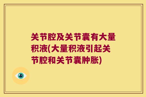 关节腔及关节囊有大量积液(大量积液引起关节腔和关节囊)