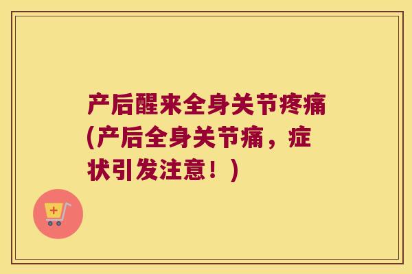 产后醒来全身关节(产后全身关节痛，症状引发注意！)
