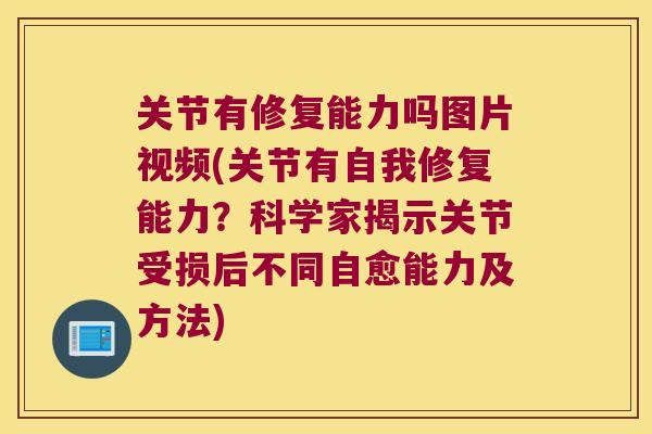关节有修复能力吗图片视频(关节有自我修复能力?科学家揭示关节受损后不同自愈能力及方法) 关节有修复能力吗图片视频(关节有自我修复能力?科学家揭示关节受损后不同自愈能力及方法)